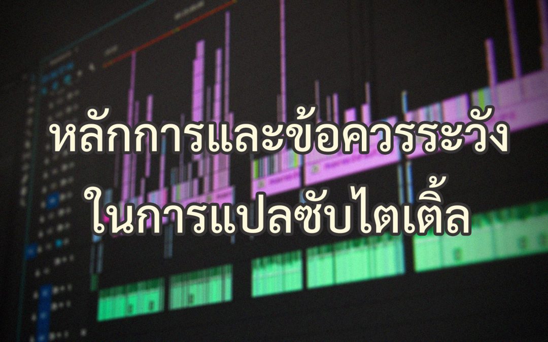 “หลักการและข้อควรระวังในการแปลซับไตเติ้ล” รู้ไว้ก่อนจ้างนักแปลซับไตเติ้ล!