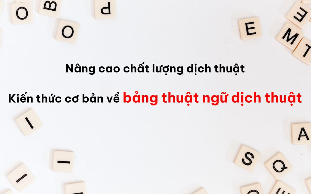 Bảng thuật ngữ quyết định chất lượng dịch thuật! Điều cần thiết là phải có kiến thức cơ bản và phương pháp xây dựng bảng thuật ngữ dịch thuật
